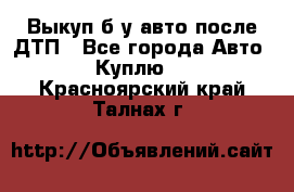 Выкуп б/у авто после ДТП - Все города Авто » Куплю   . Красноярский край,Талнах г.